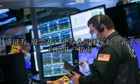 股票开户证券公司哪家好？新手小白的开户指南